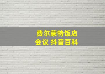 费尔蒙特饭店会议 抖音百科